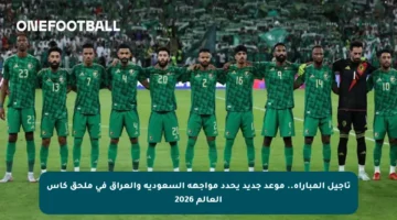 تأجيل المباراة.. موعد جديد يحدد مواجهة السعودية والعراق في ملحق كأس العالم 2026